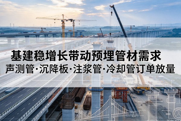 浏阳基建稳增长带动预埋监测管材需求，声测管、沉降板、注浆管订单持续放量