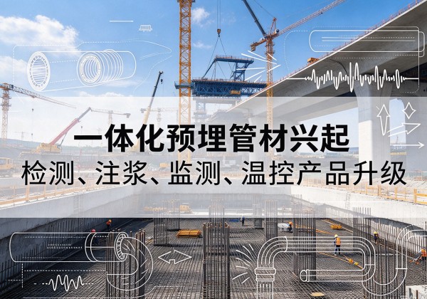 浏阳一体化管材产品兴起，声测注浆一体管、多功能预埋管应用增多