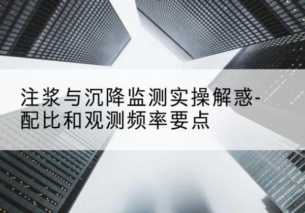 浏阳水泥浆配比不当会不会造成注浆管堵管？-注浆与沉降监测实操解惑-配比和观测频率要点